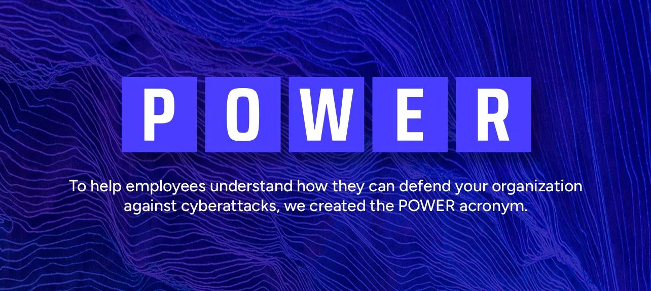 To help employees understand how they can defend your organization against cyberattacks, Secureworks created the POWER acronym.